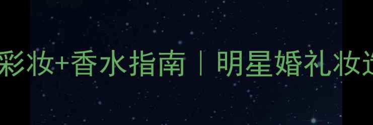 图片 Angelababy婚礼同款彩妆+香水指南｜明星婚礼妆造全（附产品清单）1