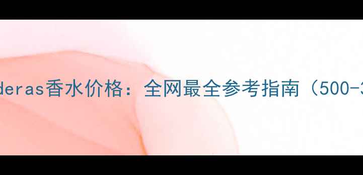 图片 AntonacciBanderas香水价格：全网最全参考指南（500-3000元价位）1