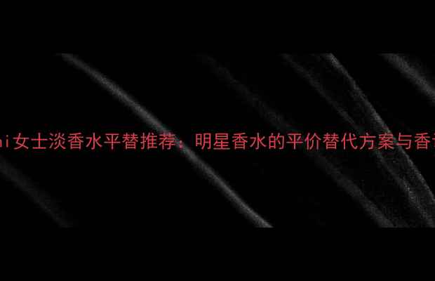 图片 Armani女士淡香水平替推荐：明星香水的平价替代方案与香调全2