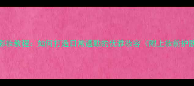 图片 Armani彩妆教程：如何打造日常通勤的优雅妆容（附上妆前护肤步骤）