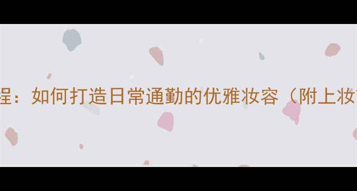 图片 Armani彩妆教程：如何打造日常通勤的优雅妆容（附上妆前护肤步骤）1