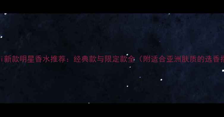 图片 Armani新款明星香水推荐：经典款与限定款全（附适合亚洲肤质的选香指南）