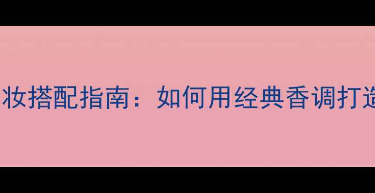 图片 Armani香水与彩妆搭配指南：如何用经典香调打造专属妆容风格2