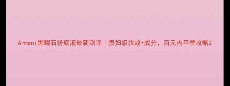 图片 Armani黑曜石粉底液最新测评｜贵妇级妆效+成分，百元内平替攻略2