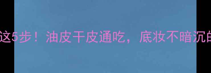 图片 BB霜后必须用这5步！油皮干皮通吃，底妆不暗沉的护肤秘籍✨1
