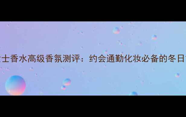 图片 BOSCH魅惑女士香水高级香氛测评：约会通勤化妆必备的冬日氛围感神器1