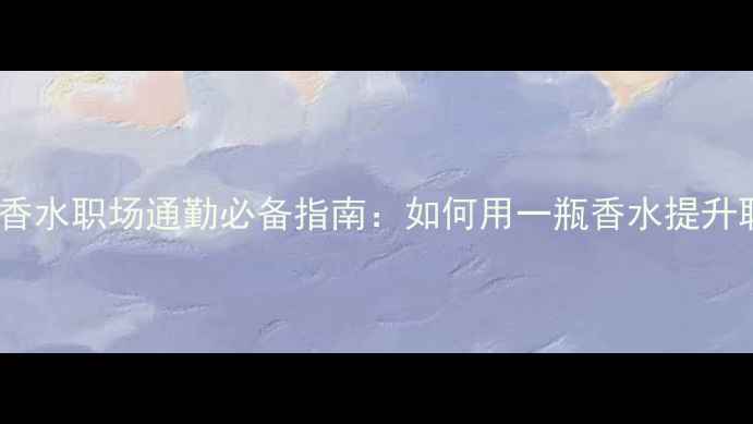 图片 BOSS女性淡香水职场通勤必备指南：如何用一瓶香水提升职场好感度1