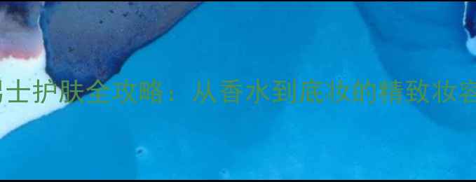 图片 BOSS男士护肤全攻略：从香水到底妆的精致妆容步骤1