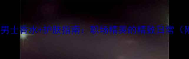 图片 BOSS经典男士香水+护肤指南：职场精英的精致日常（附干货）1