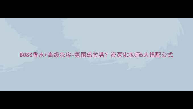 图片 BOSS香水+高级妆容=氛围感拉满？资深化妆师5大搭配公式