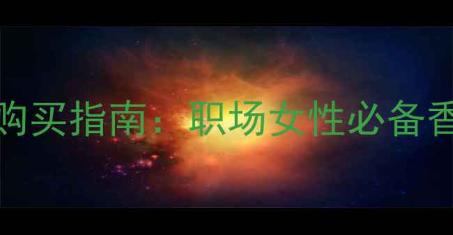 图片 BOSS香水最新款价格及购买指南：职场女性必备香氛搭配技巧与护肤心得