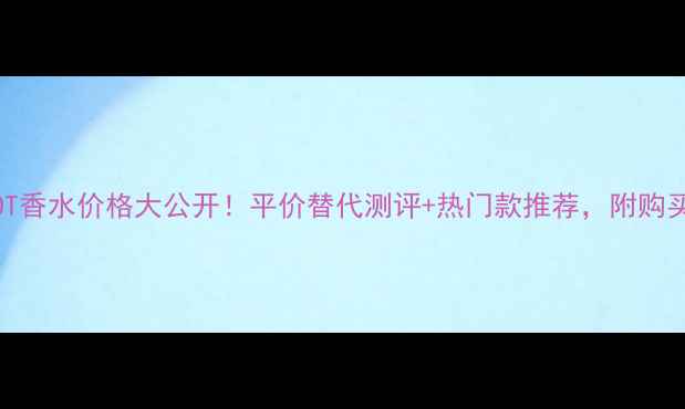 图片 BVKNOT香水价格大公开！平价替代测评+热门款推荐，附购买攻略