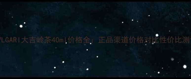 图片 BVLGARI大吉岭茶40ml价格全：正品渠道价格对比性价比测评