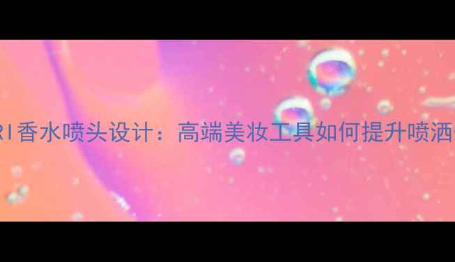 图片 BVLGARI香水喷头设计：高端美妆工具如何提升喷洒体验？
