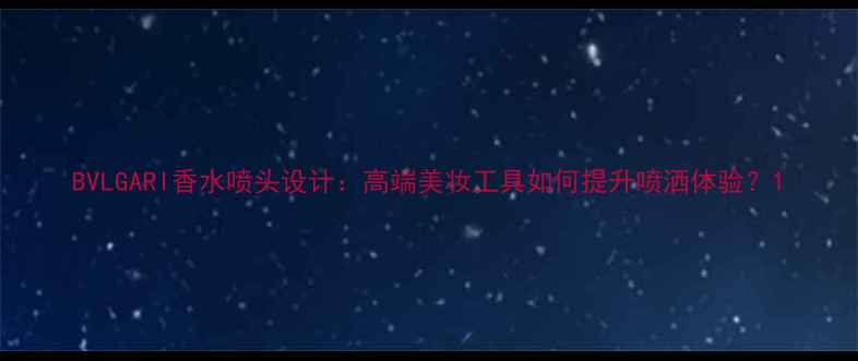 图片 BVLGARI香水喷头设计：高端美妆工具如何提升喷洒体验？1