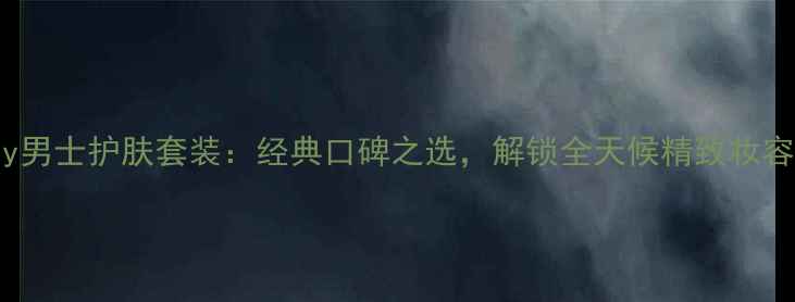 图片 Baburry男士护肤套装：经典口碑之选，解锁全天候精致妆容的秘密