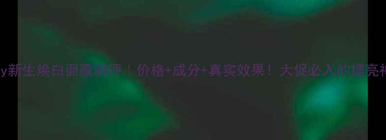 图片 Baby新生焕白面膜测评｜价格+成分+真实效果！大促必入的提亮神器