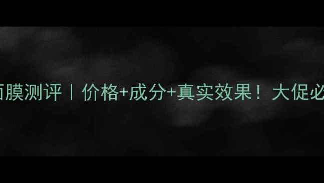 图片 Baby新生焕白面膜测评｜价格+成分+真实效果！大促必入的提亮神器2