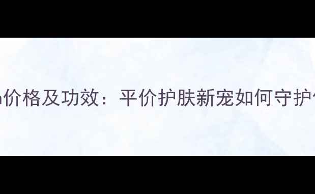 图片 BafacialWash价格及功效：平价护肤新宠如何守护你的素颜美？