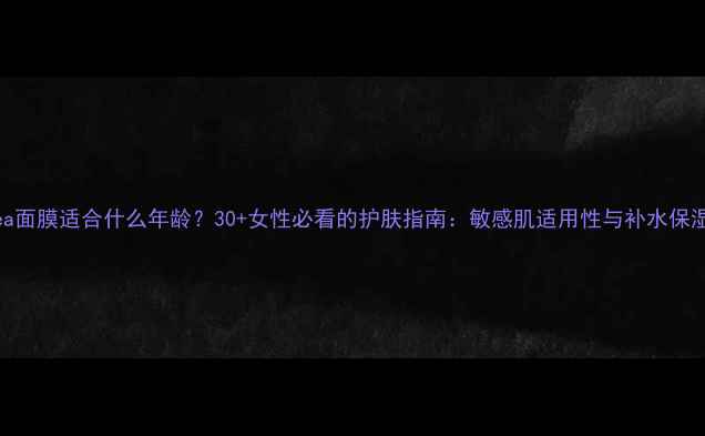 图片 Balea面膜适合什么年龄？30+女性必看的护肤指南：敏感肌适用性与补水保湿全1