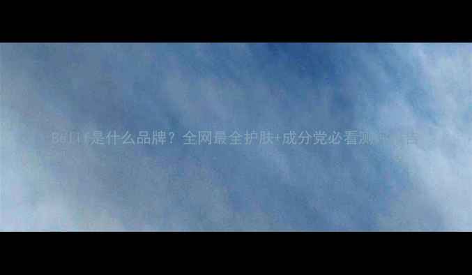 图片 Belif是什么品牌？全网最全护肤+成分党必看测评报告