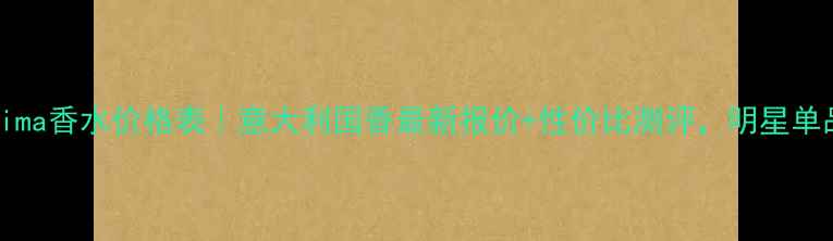 图片 Bellissima香水价格表｜意大利国香最新报价+性价比测评，明星单品口碑全