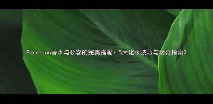 图片 Benetton香水与妆容的完美搭配：5大化妆技巧与场合指南2