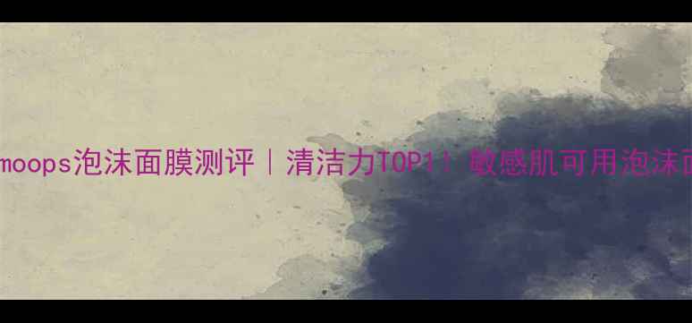 图片 Berrisomoops泡沫面膜测评｜清洁力TOP1！敏感肌可用泡沫面膜深度