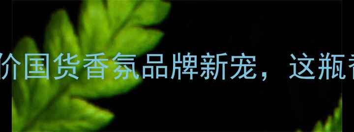 图片 BettyDay香水测评｜平价国货香氛品牌新宠，这瓶香水为什么能火出圈？1