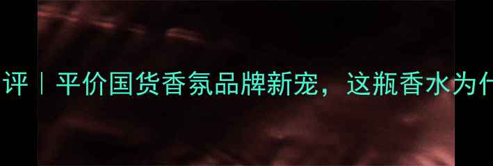 图片 BettyDay香水测评｜平价国货香氛品牌新宠，这瓶香水为什么能火出圈？2