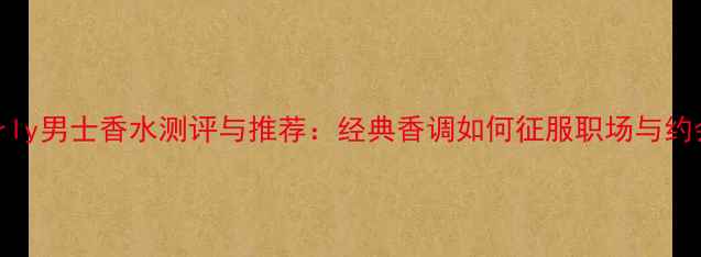 图片 Beverly男士香水测评与推荐：经典香调如何征服职场与约会？1