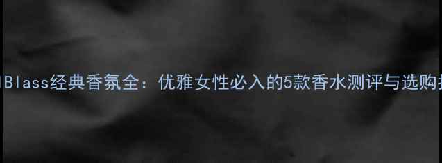 图片 BillBlass经典香氛全：优雅女性必入的5款香水测评与选购指南