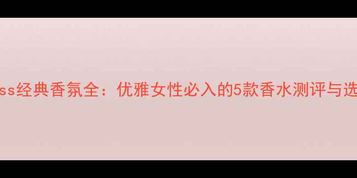 图片 BillBlass经典香氛全：优雅女性必入的5款香水测评与选购指南1