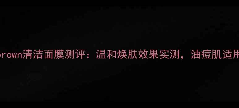 图片 Bobbibrown清洁面膜测评：温和焕肤效果实测，油痘肌适用指南1