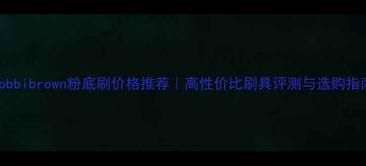 图片 Bobbibrown粉底刷价格推荐｜高性价比刷具评测与选购指南