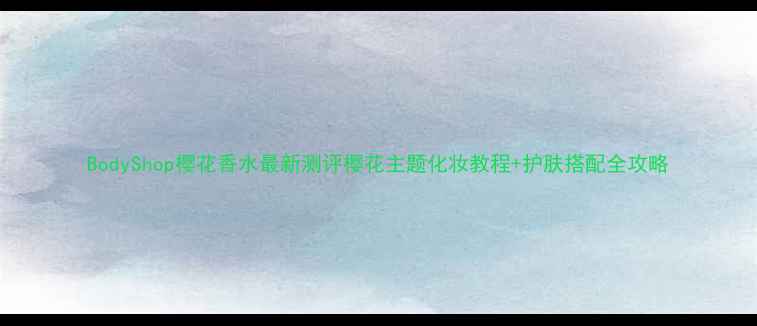 图片 BodyShop樱花香水最新测评樱花主题化妆教程+护肤搭配全攻略
