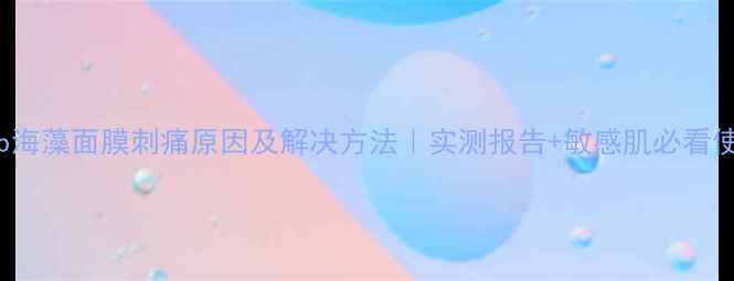 图片 BodyShop海藻面膜刺痛原因及解决方法｜实测报告+敏感肌必看使用指南2