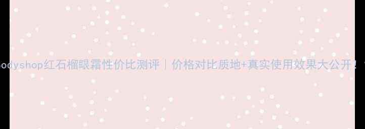 图片 Bodyshop红石榴眼霜性价比测评｜价格对比质地+真实使用效果大公开！1