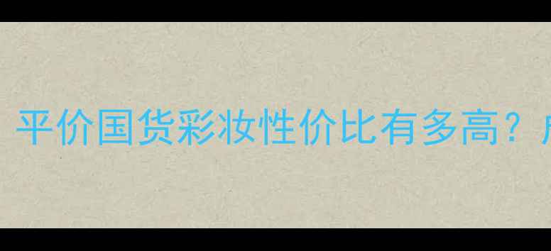 图片 Bombee'skin价格大！平价国货彩妆性价比有多高？成分党必看选购指南1