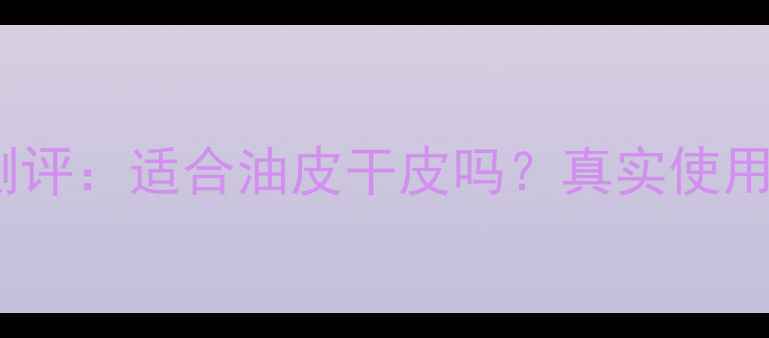 图片 Boos男士护肤测评：适合油皮干皮吗？真实使用体验大公开！2