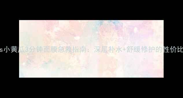 图片 Boots小黄瓜3分钟面膜急救指南：深层补水+舒缓修护的性价比之王