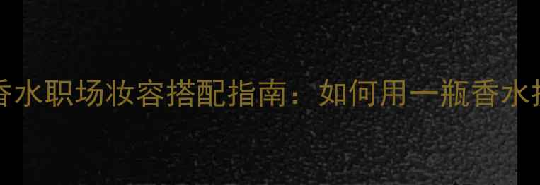 图片 BoschHugoboss淡香水职场妆容搭配指南：如何用一瓶香水提升全天候精致度1