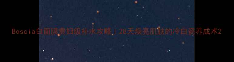 图片 Boscia白面膜贵妇级补水攻略｜28天焕亮肌肤的冷白瓷养成术2
