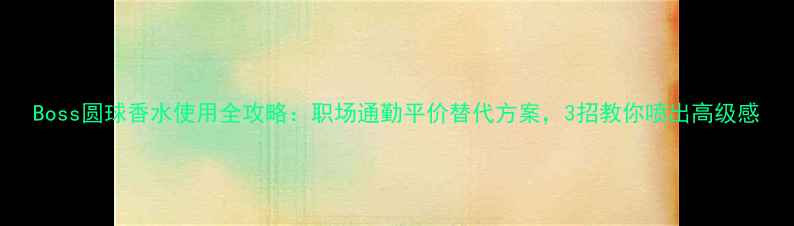 图片 Boss圆球香水使用全攻略：职场通勤平价替代方案，3招教你喷出高级感
