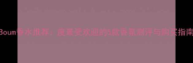 图片 Boum香水推荐：度最受欢迎的5款香氛测评与购买指南