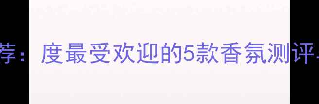 图片 Boum香水推荐：度最受欢迎的5款香氛测评与购买指南1