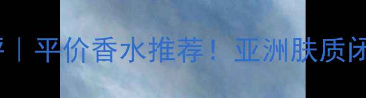 图片 Braccialini香水测评｜平价香水推荐！亚洲肤质闭眼入的「白月光」香
