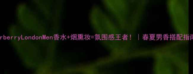 图片 BurberryLondonMen香水+烟熏妆=氛围感王者！｜春夏男香搭配指南2