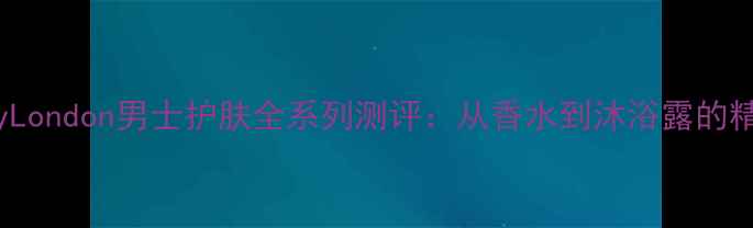 图片 BurberryLondon男士护肤全系列测评：从香水到沐浴露的精致体验1