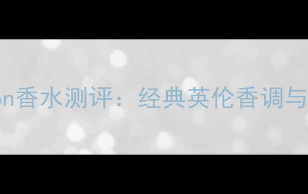 图片 BurberryLondon香水测评：经典英伦香调与适合人群指南1